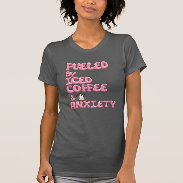 “Fuelled by Iced Coffee and Anxiety – Funny Shirt (Front)