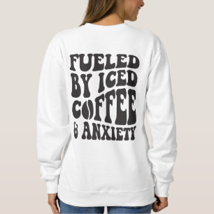 Fuelled By Iced Coffee And Anxiety Sweatshirt