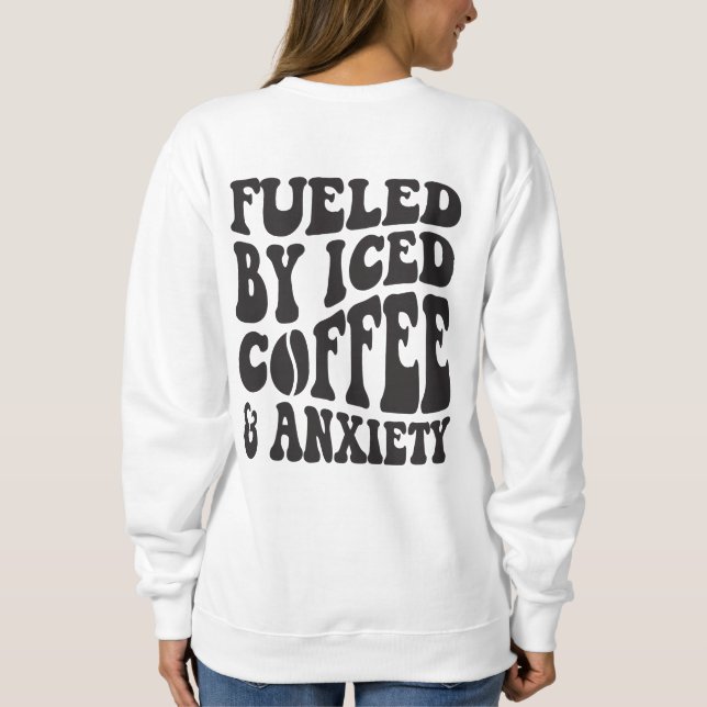 Fuelled By Iced Coffee And Anxiety Sweatshirt (Back)