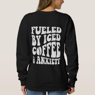 Fuelled By Iced Coffee And Anxiety  Sweatshirt