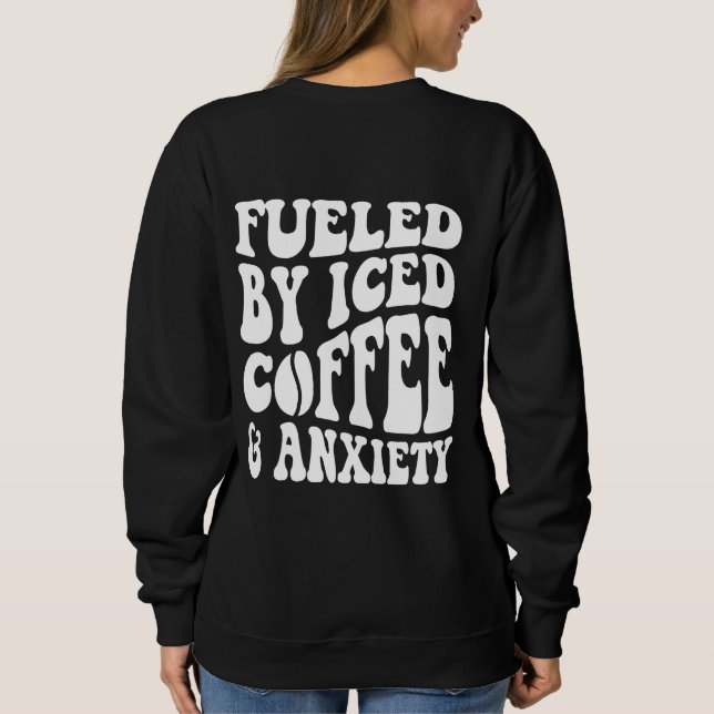 Fuelled By Iced Coffee And Anxiety  Sweatshirt (Back)