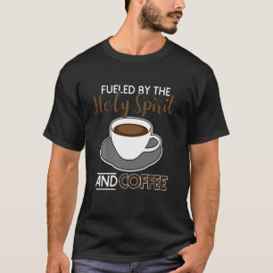 Fuelled By The Holy Spirit And Coffee T-Shirt