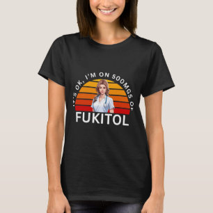 Fukitol Shirt It's ok, I'm on 500mgs of fukitol