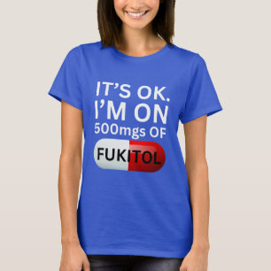 Fukitol Shirt It's ok, I'm on 500mgs of fukitol