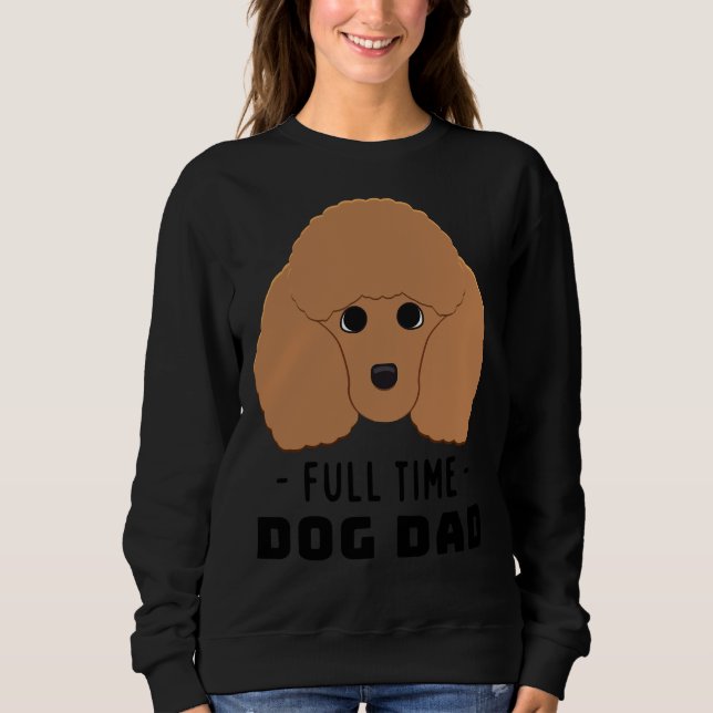 Full Time Dog Dad  Poodle Sweatshirt (Front)