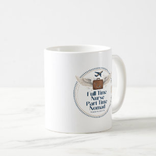 Full Time Nurse Part Time Nomad - Travel Nurse Coffee Mug
