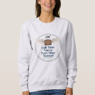 Full Time Nurse Part Time Nomad - Travel Nurse Sweatshirt