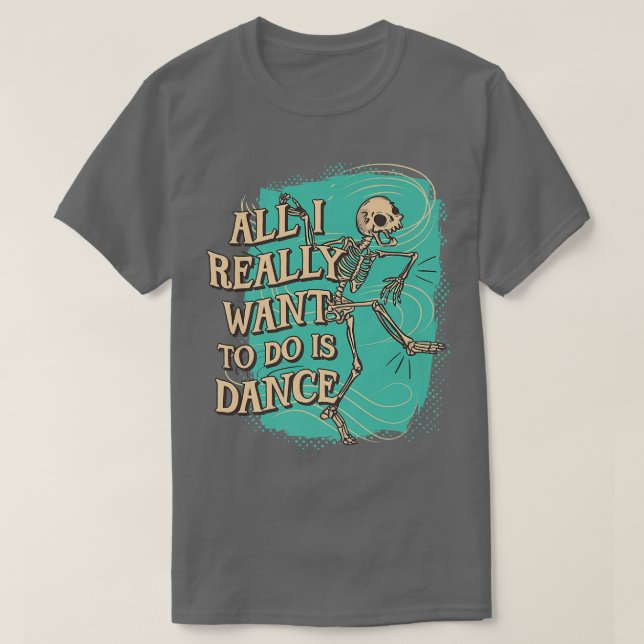 Fun All I really want to do is Dance Skeleton  T-Shirt (Design Front)
