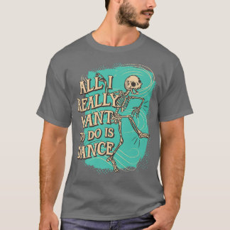 Fun All I really want to do is Dance Skeleton T-Shirt