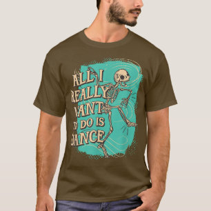 Fun All I really want to do is Dance Skeleton T-Shirt