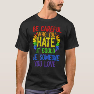 Fun Be Careful Who You Hate It Could Be Someone Yo T-Shirt