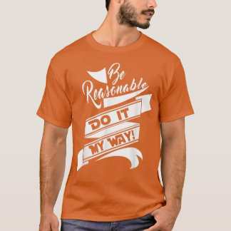 Fun Be Reasonable Do it my way T-Shirt