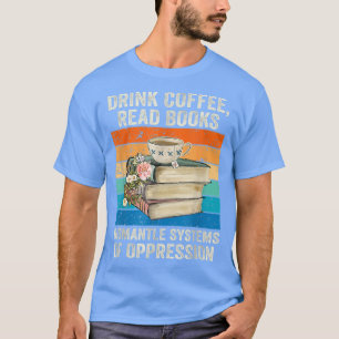 Fun Drink Coffee Read Books Dismantle Systems Of O T-Shirt
