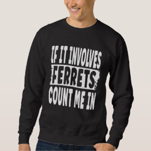 Fun Ferret  Quote  If It Involves Ferrets Count Me Sweatshirt