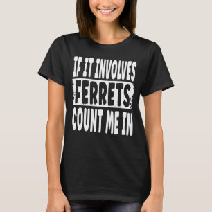 Fun Ferret Quote If It Involves Ferrets Count Me T-Shirt