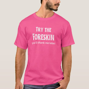 Fun Graphic-Try the foreskin (you'll thank me late T-Shirt