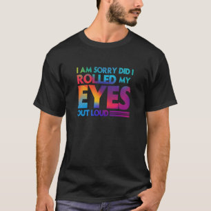 Fun I am sorry did I rolled my Eyes out loud 1 T-Shirt