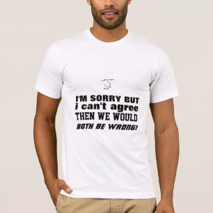 Fun insult - I cant agree, then we are both wrong! T-Shirt