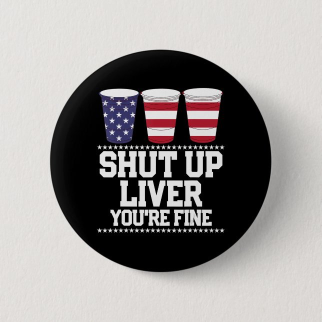Fun July 4th  SHUT UP LIVER YOU'RE FINE Beer Cups  6 Cm Round Badge (Front)