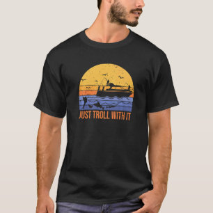 fun just troll with it  trolling fishing for fishe T-Shirt