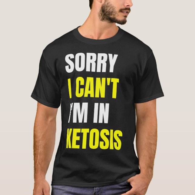 Fun Keto Diet Quote Sorry I Cant im in Ketosis  T-Shirt (Front)