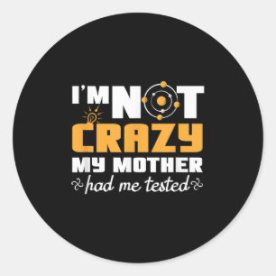 Fun Quotes Im Not Crazy My Mother Had Me Tested Classic Round Sticker