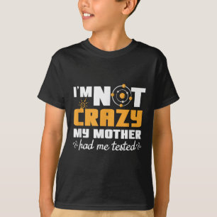 Fun Quotes Im Not Crazy My Mother Had Me Tested T-Shirt