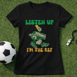 Fun Soccer Quote Referee Listen Up Im The Ref  T-Shirt