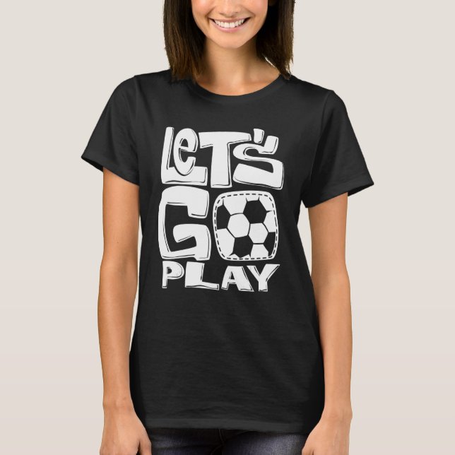Fun Soccor  Let's Go Play Soccor Football Games T-Shirt (Front)