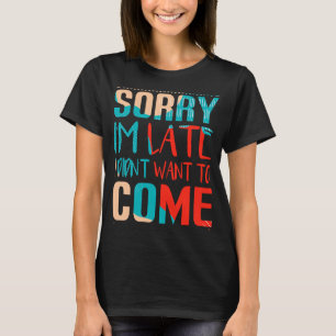Fun Sorry I'm late I didn't want to come T-Shirt
