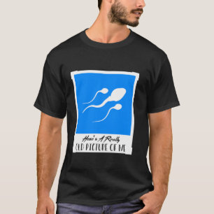 Fun Sperm Here's A Really Old Picture Of Me Funny T-Shirt