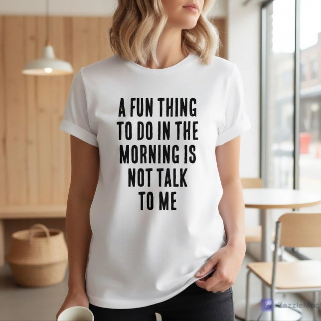 Fun Thing To Do In Morning Is Not Talk To Me T-Shirt (Creator Uploaded)