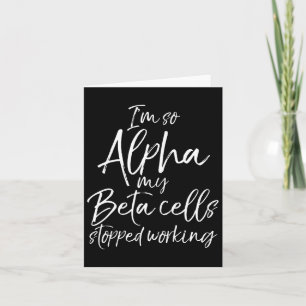 Fun Type 1 Gift I'm So Alpha My Beta Cells Stopped Card