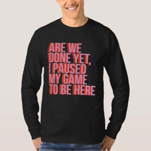 Fun Video Gamer Are We Done Yet I Paused My Game T T-Shirt