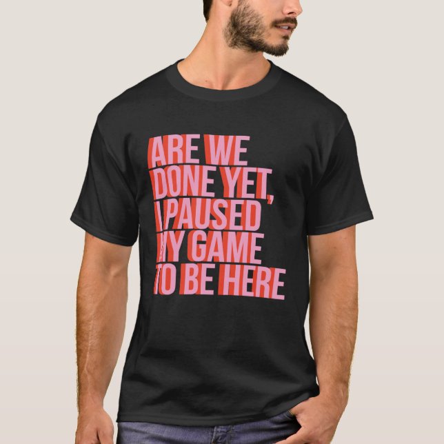 Fun Video Gamer Are We Done Yet I Paused My Game T T-Shirt (Front)