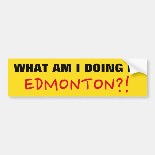 Fun "WHAT AM I DOING IN EDMONTON?!" Bumper Sticker (Front)