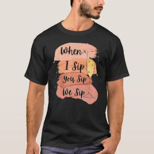 Fun Wine Party Bachelorette Girls When I Sip You S T-Shirt