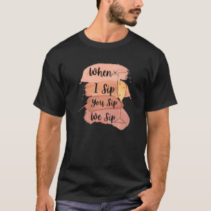 Fun Wine Party Bachelorette Girls When I Sip You S T-Shirt