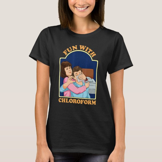 Fun With Chloroform  Dark Humour Sarcasm Chlorofor T-Shirt (Front)