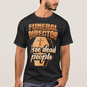 Funeral Director Embalmer Mortician I see dead peo T-Shirt