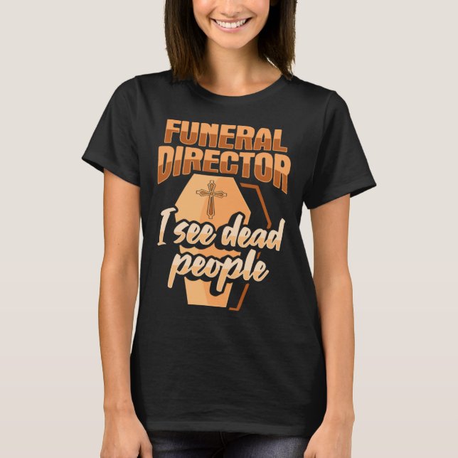 Funeral Director Embalmer Mortician I see dead peo T-Shirt (Front)