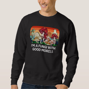 Fungi with Good Morels  Mushroom  Humour 1 Sweatshirt