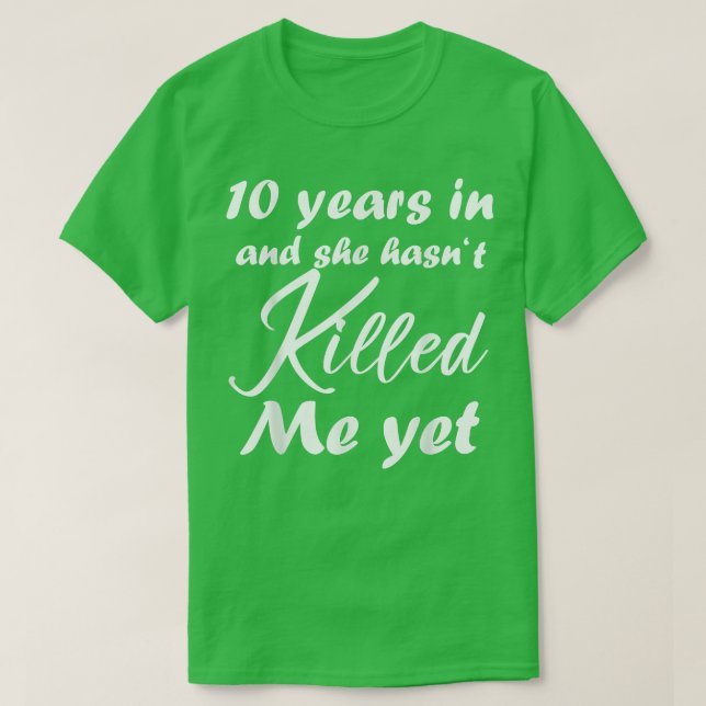 Funny 10th Anniversary 10 Years in She hasn't Kill T-Shirt (Design Front)
