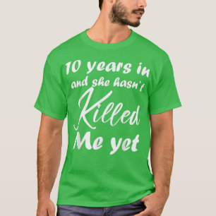 Funny 10th Anniversary 10 Years in She hasn't Kill T-Shirt
