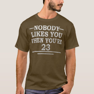 Funny 23Rd Birthday Gift Nobody Likes You When You T-Shirt