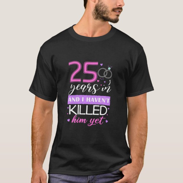 Funny 25 Years In, I Haven't Killed Him Yet 25th A T-Shirt (Front)