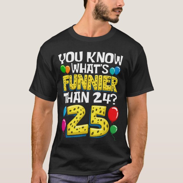 Funny 25th Birthday Whats Funnierhan 24 Its 25 Yea T-Shirt (Front)