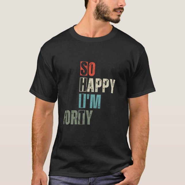 Funny 40th So Happy I m Forty 40 Year Old Birthday T-Shirt (Front)