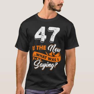 Funny 47th Birthday Is The New What Was I Saying 4 T-Shirt