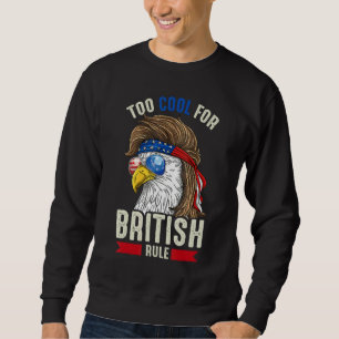 Funny 4th July Too Cool For British Rule Eagle Ame Sweatshirt
